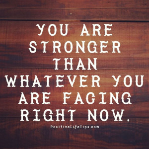 You are stronger than whatever you are facing right now. NEVER give up ...