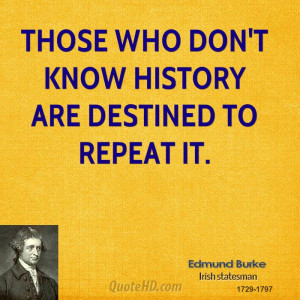 Those who don't know history are destined to repeat it.