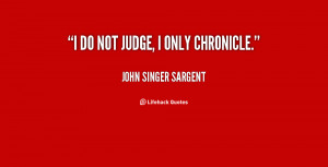 quote-John-Singer-Sargent-i-do-not-judge-i-only-chronicle-32233.png