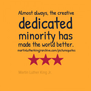 ... , the creative dedicated minority has made the world better. Quote 46