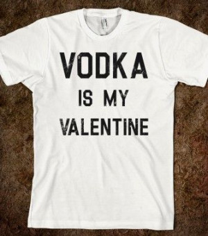 Vodka Is My Valentine - Quotes and Sayings - Skreened T-shirts ...