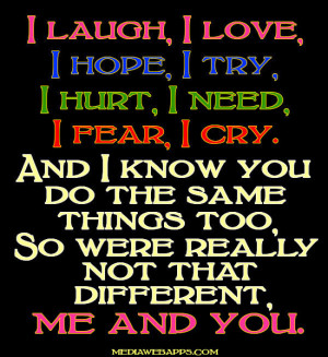 laugh, I love, I hope, I try, I hurt, I need, I fear, I cry. And I ...
