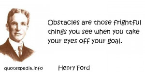 Henry Ford - Obstacles are those frightful things you see when you ...