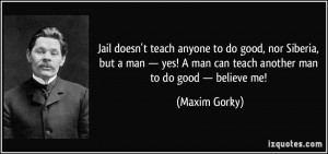 Jail doesn't teach anyone to do good, nor Siberia, but a man — yes ...