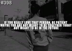 If you really love that person, be patient maybe you are not meant to ...