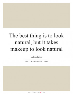 The best thing is to look natural, but it takes makeup to look natural ...