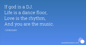 If god is a DJ. Life is a dance floor, Love is the rhythm, And you are ...