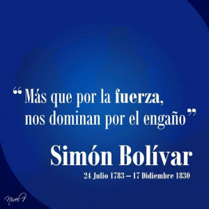 Más que por la fuerza, nos dominan por el engaño. Simón Bolívar ...