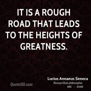 It is a rough road that leads to the heights of greatness.