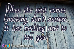 When the past comes knocking, don't answer. It has nothing new to tell ...