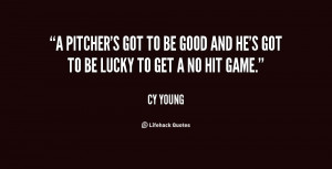 pitcher's got to be good and he's got to be lucky to get a no hit ...