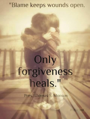 ... wounds open. Only forgiveness heals.