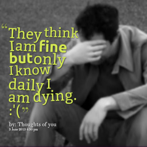 Quotes Picture: they think i am fine but only i know daily i am dying ...