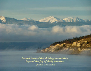 reach toward the shining mountains beyond the fog of daily worries