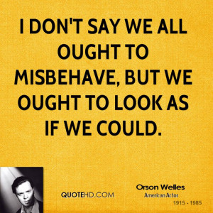 don't say we all ought to misbehave, but we ought to look as if we ...