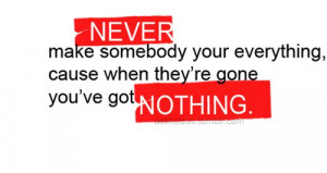 re Gone, You’ve Got Nothing: Quote About Never Make Somebody Your ...