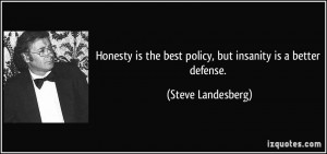 Honesty is the best policy, but insanity is a better defense. - Steve ...