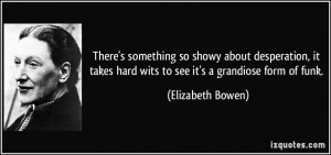 ... hard wits to see it's a grandiose form of funk. - Elizabeth Bowen