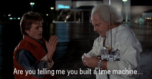 Are you telling me you built a time machine...
