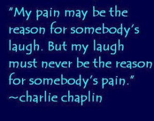 My pain may be the reason for somebody's laugh. but my laugh must ...