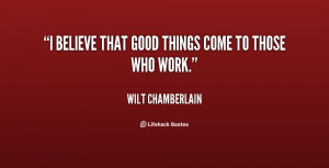 believe that good things come to those who work.