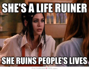 She’s a life ruiner. She ruins people’s lives. Picture Quote #1