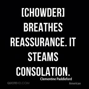 ... Paddleford - [Chowder] breathes reassurance. It steams consolation