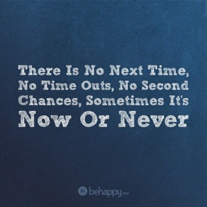 it's now or never!!