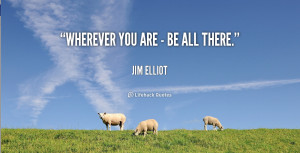 quote-Jim-Elliot-wherever-you-are-be-all-there-13228.png