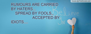 RUMOURS ARE CARRIED BY HATERS,SPREAD BY FOOLS.....AND ACCEPTED BY ...