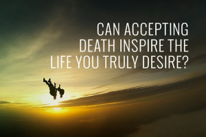 accepting-death-inspire-life-truly-desire