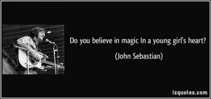 Do you believe in magic In a young girl's heart? - John Sebastian