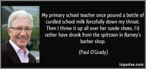 My primary school teacher once poured a bottle of curdled school milk ...