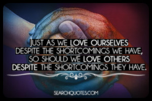 Just as we love ourselves despite the shortcomings we have, so should ...