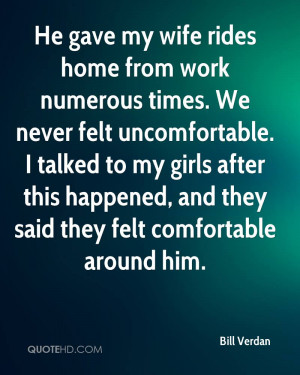 He gave my wife rides home from work numerous times. We never felt ...