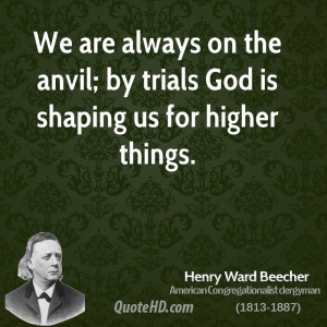 We are always on the anvil; by trials God is shaping us for higher ...