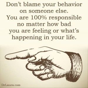 behavior on someone else. You are 100% responsible no matter how bad ...