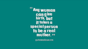 Any woman can give birth, but it takes a special person to be a real ...