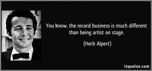 You know, the record business is much different than being artist on ...