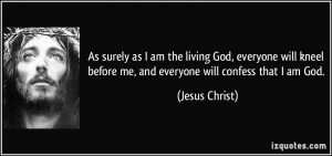 ... before me, and everyone will confess that I am God. - Jesus Christ
