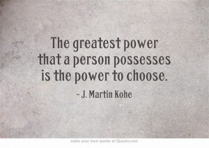 ... that a person possesses is the power to choose.