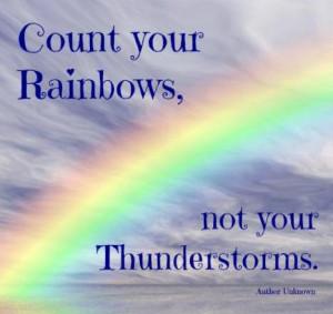 Count your rainbows, not your thunderstorms.
