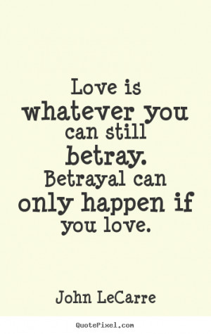 ... can still betray. betrayal can only happen.. John LeCarre love quotes
