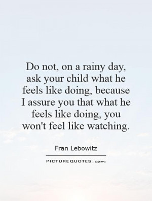 Do not, on a rainy day, ask your child what he feels like doing ...