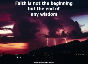 Faith is not the beginning but the end of any wisdom - Goethe Quotes ...
