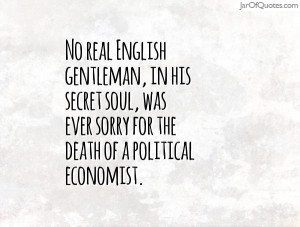 No real English gentleman, in his secret soul, was ever sorry for the ...