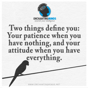 ... you. Your patience when you have nothing and your attitude when you