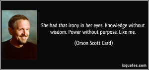 had that irony in her eyes. Knowledge without wisdom. Power without ...
