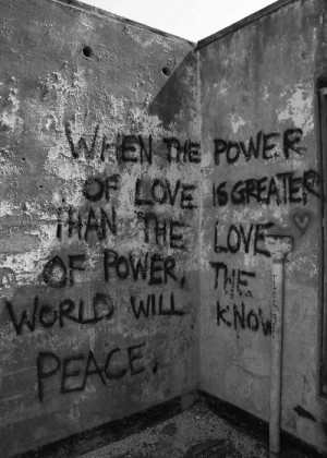 ... of love is greater than the love of power, the world will know peace