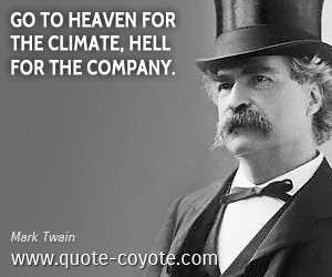 Mark Twain quotes - Go to Heaven for the climate, Hell for the company ...